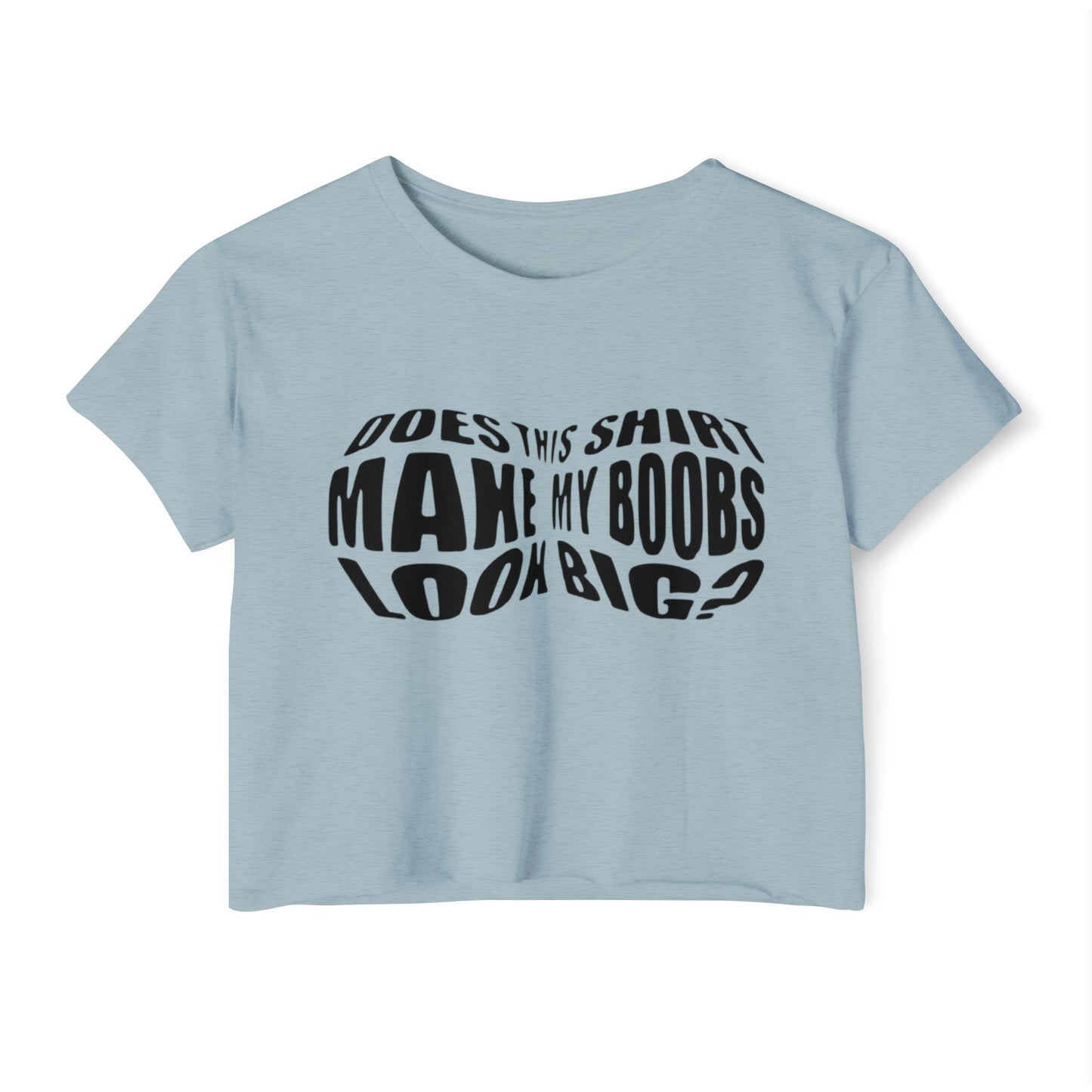 "Does This Shirt Make My Boobs Look Big?"- Crop Top