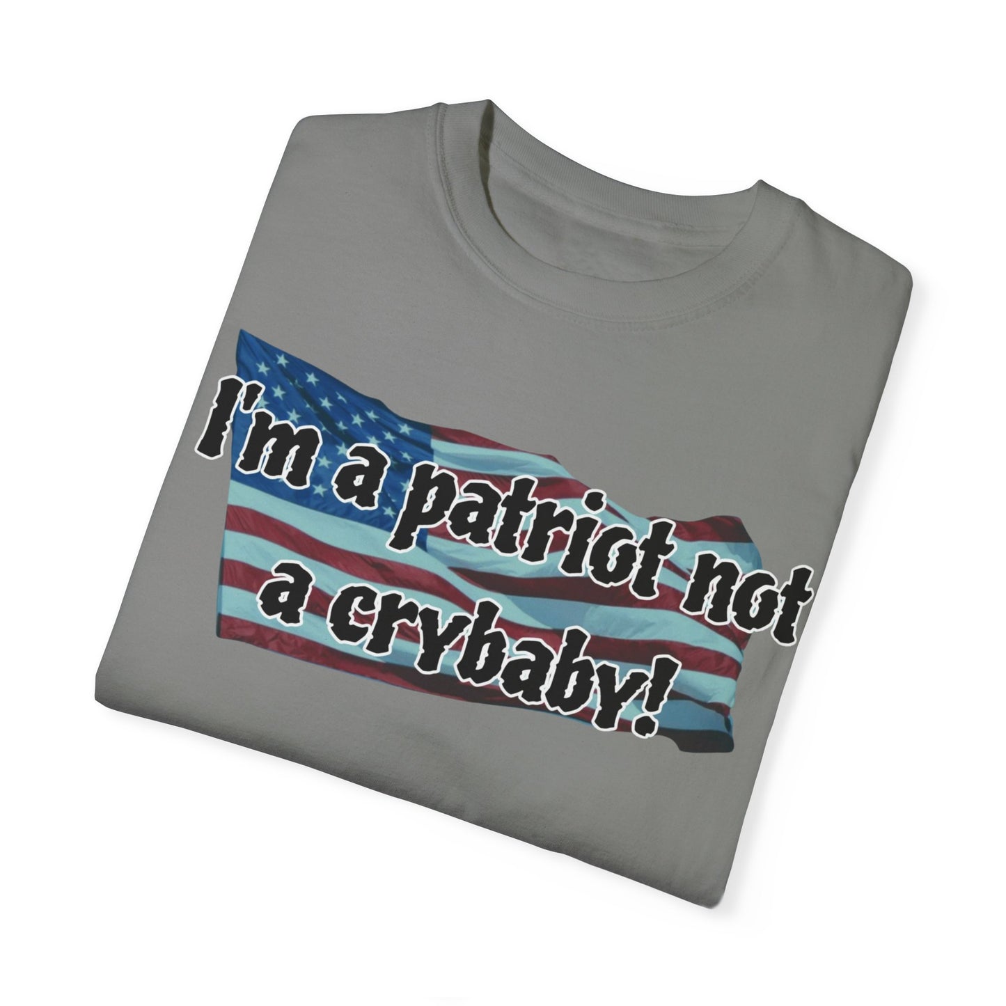 Patriotic Unisex Garment-Dyed T-Shirt - "I'm a patriot not a crybaby!"