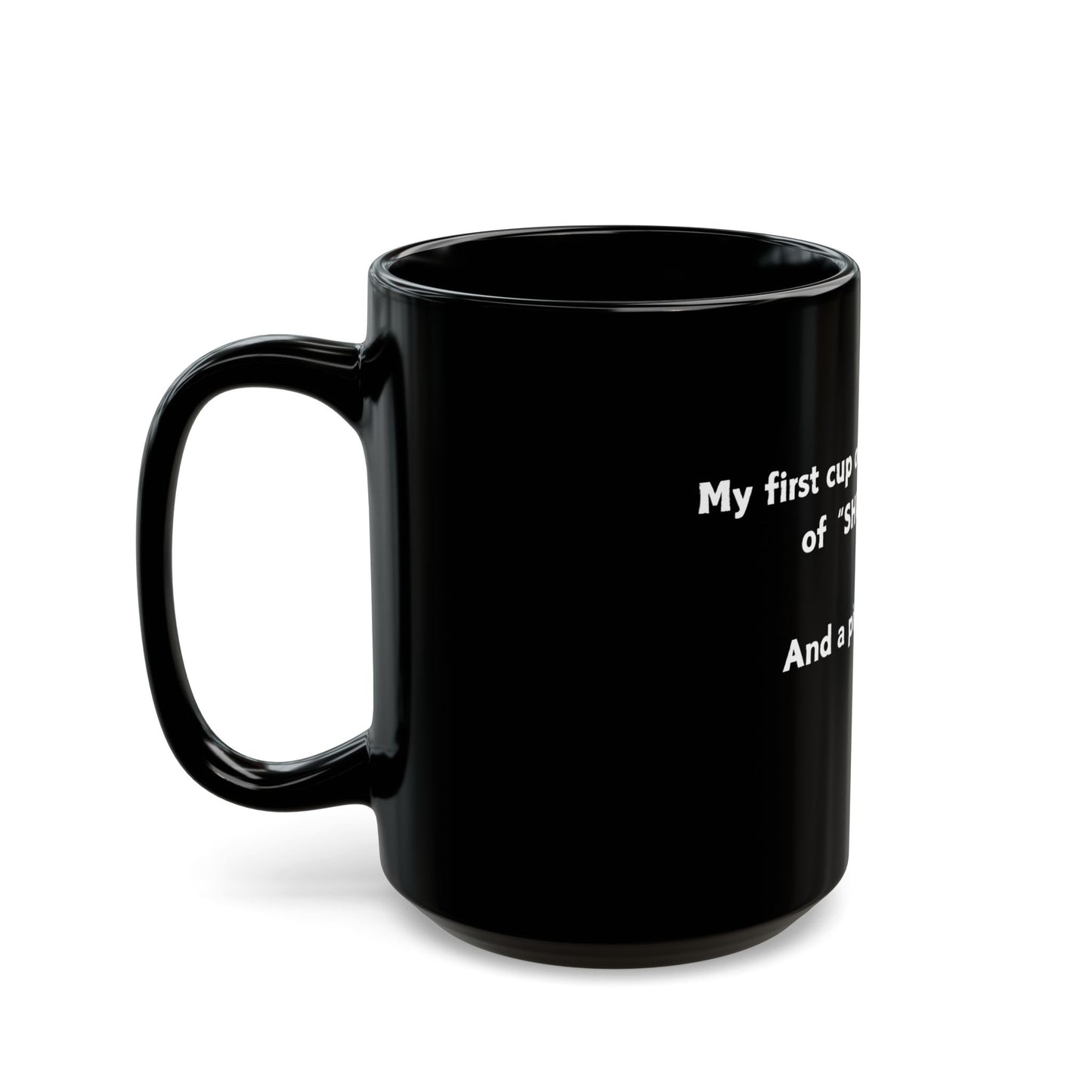 My first cup of coffee has two scoops of SHUT THE F*CK UP and a pinch of GO AWAY!-Black Mug (11oz, 15oz)