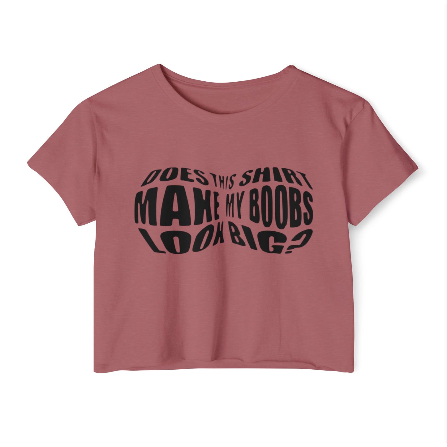 "Does This Shirt Make My Boobs Look Big?"- Crop Top