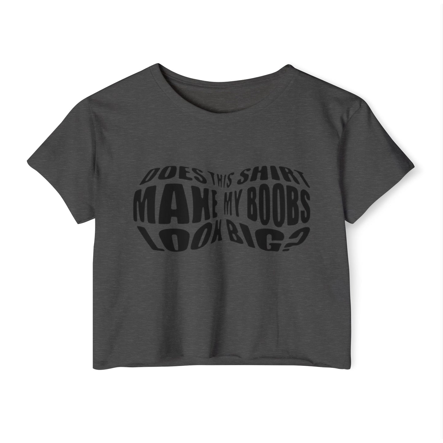 "Does This Shirt Make My Boobs Look Big?"- Crop Top