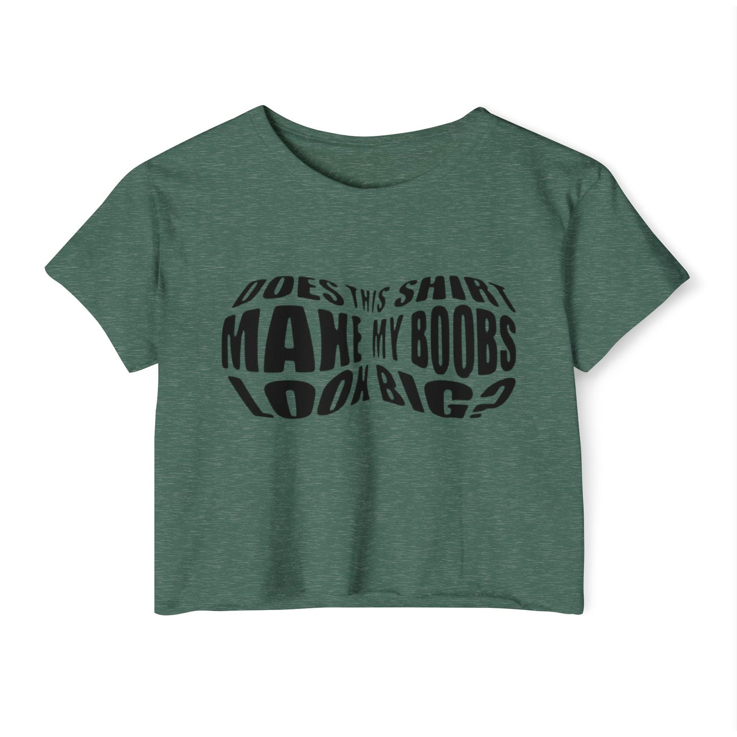 "Does This Shirt Make My Boobs Look Big?"- Crop Top