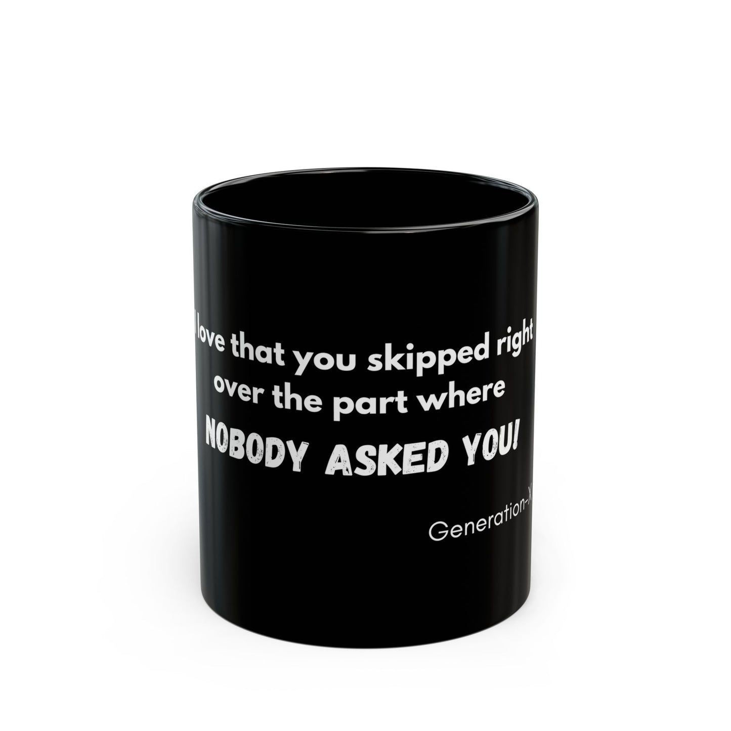 "I love the way you skipped over the part where NOBODY ASKED YOU! - 11oz & 15oz