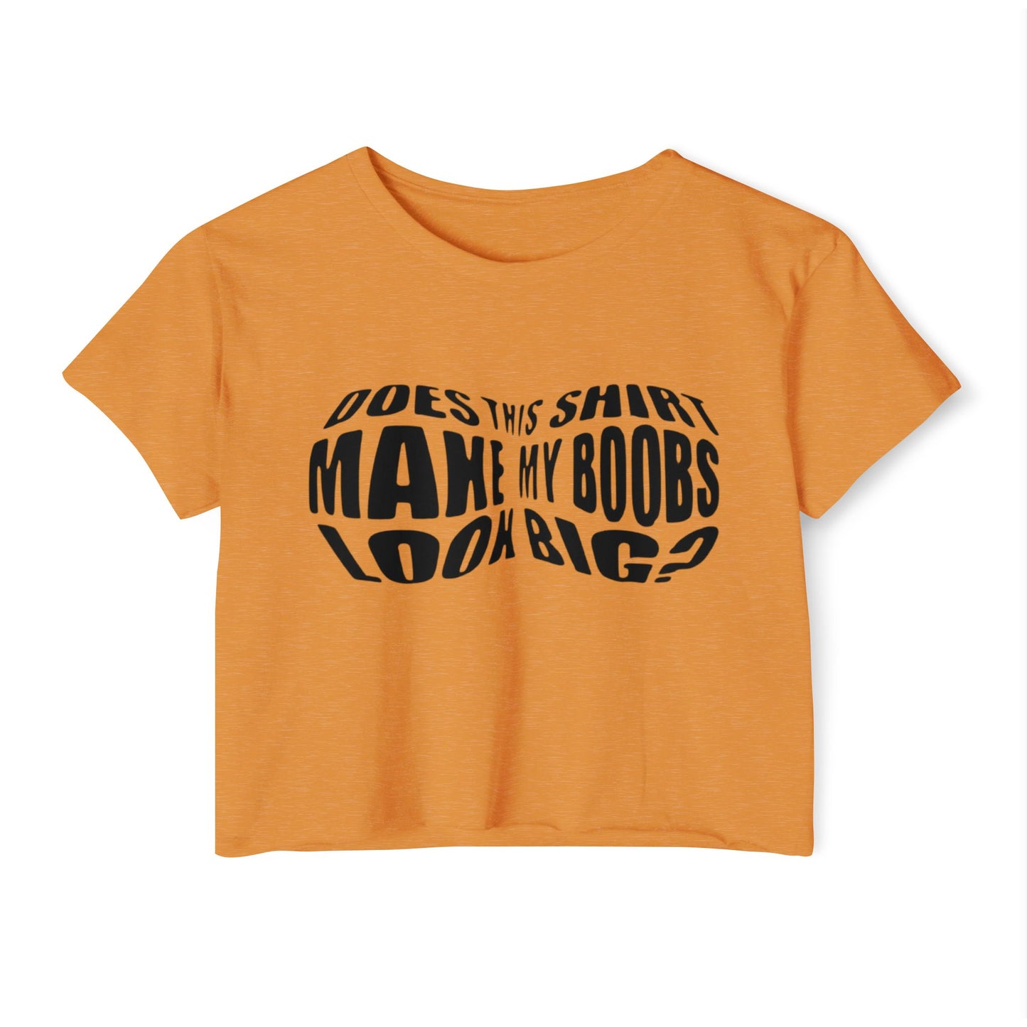 "Does This Shirt Make My Boobs Look Big?"- Crop Top
