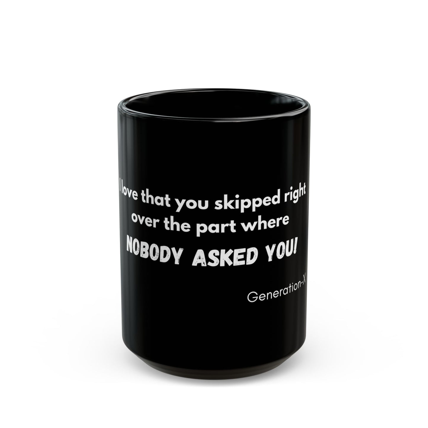 "I love the way you skipped over the part where NOBODY ASKED YOU! - 11oz & 15oz