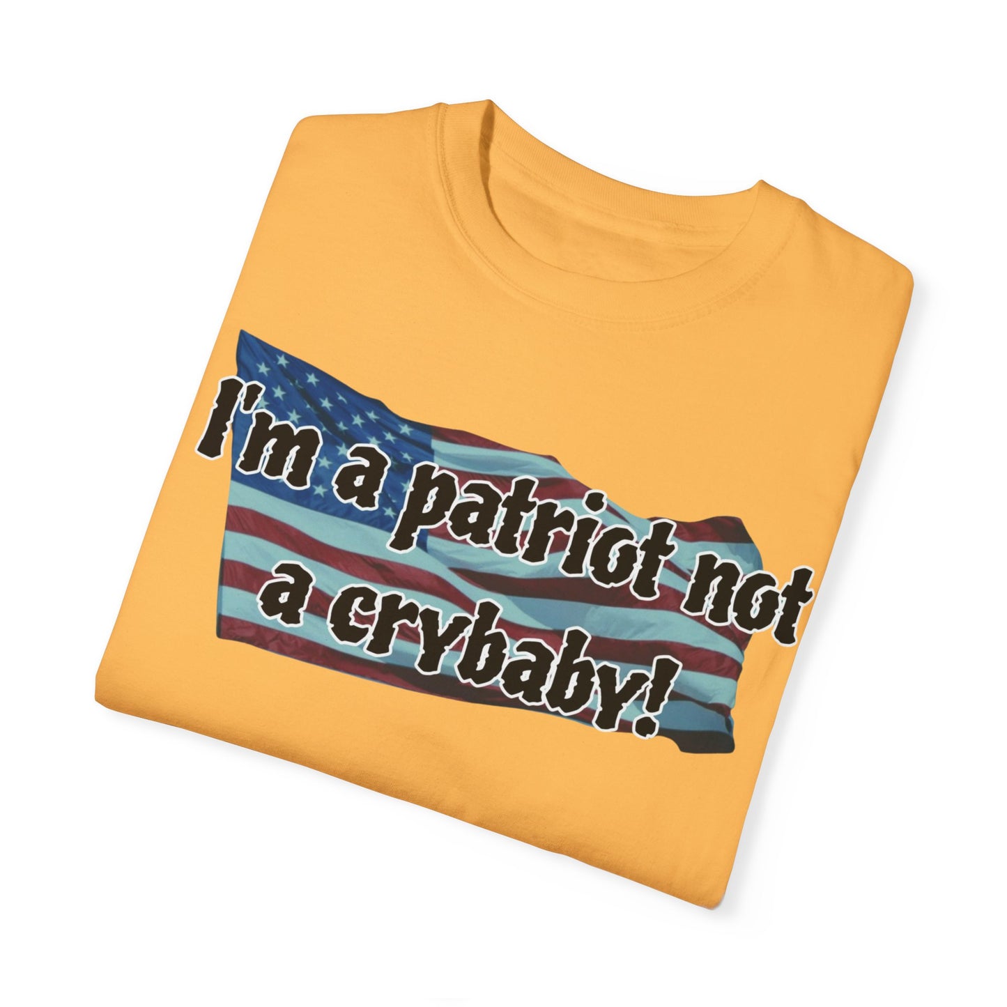 Patriotic Unisex Garment-Dyed T-Shirt - "I'm a patriot not a crybaby!"