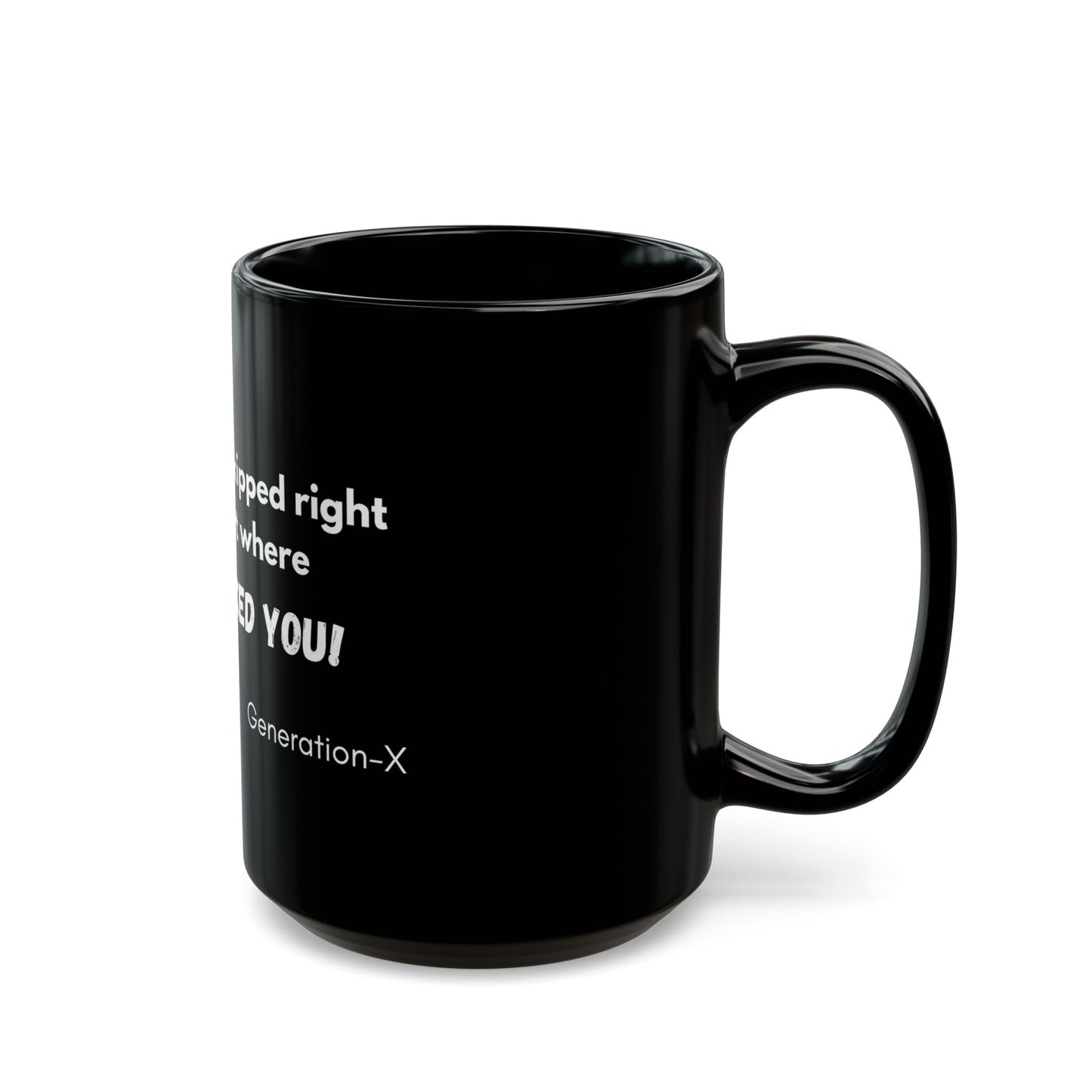 "I love the way you skipped over the part where NOBODY ASKED YOU! - 11oz & 15oz