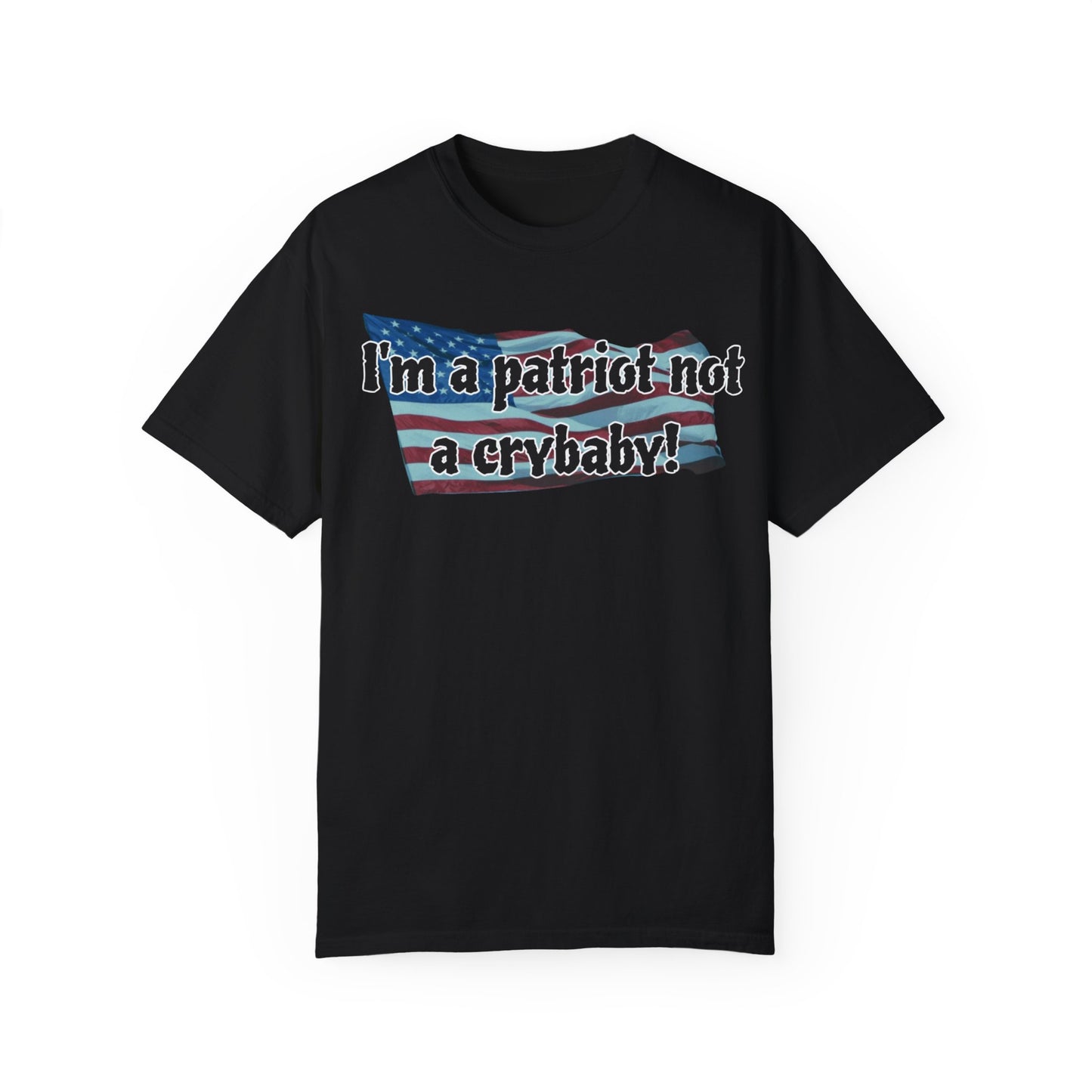 Patriotic Unisex Garment-Dyed T-Shirt - "I'm a patriot not a crybaby!"