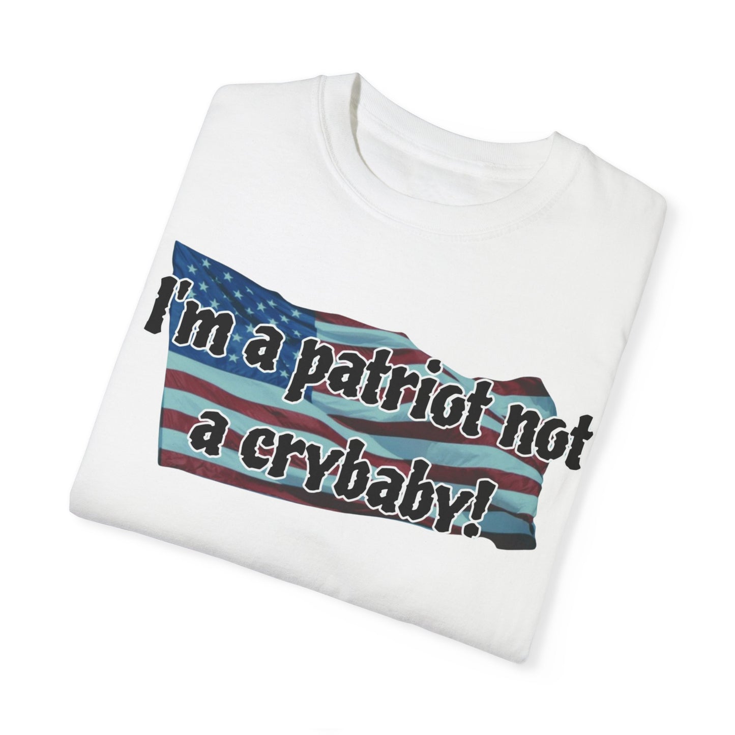 Patriotic Unisex Garment-Dyed T-Shirt - "I'm a patriot not a crybaby!"