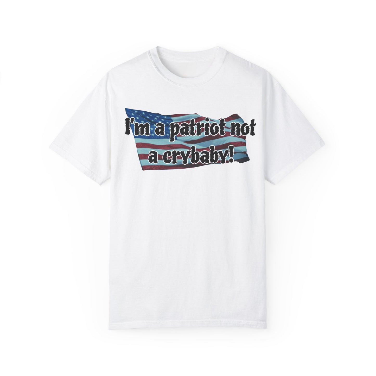 Patriotic Unisex Garment-Dyed T-Shirt - "I'm a patriot not a crybaby!"