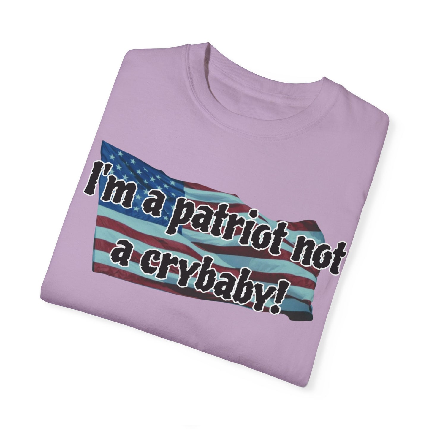 Patriotic Unisex Garment-Dyed T-Shirt - "I'm a patriot not a crybaby!"