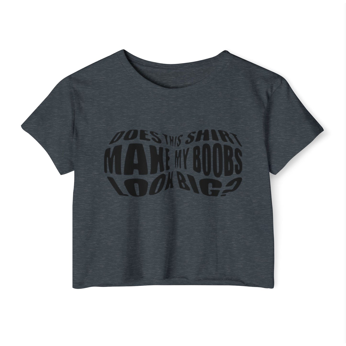 "Does This Shirt Make My Boobs Look Big?"- Crop Top