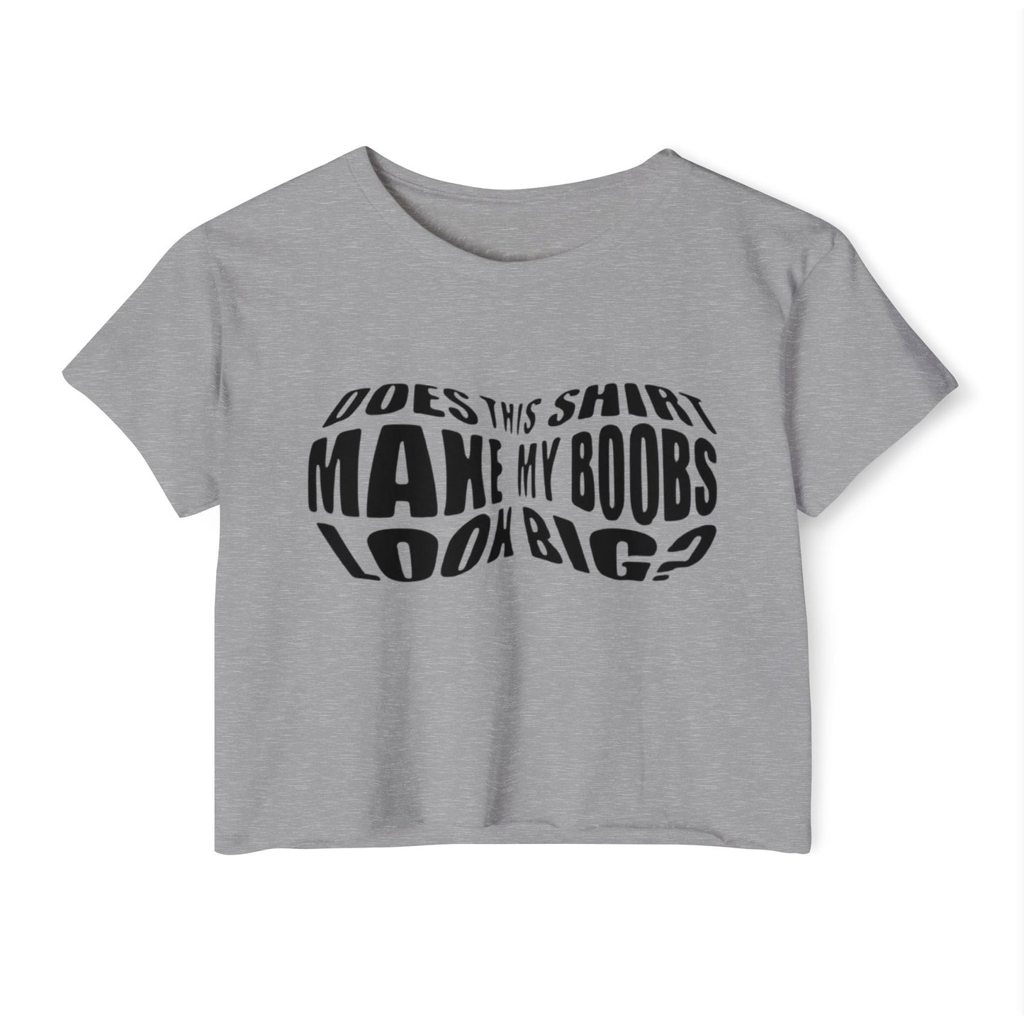 "Does This Shirt Make My Boobs Look Big?"- Crop Top