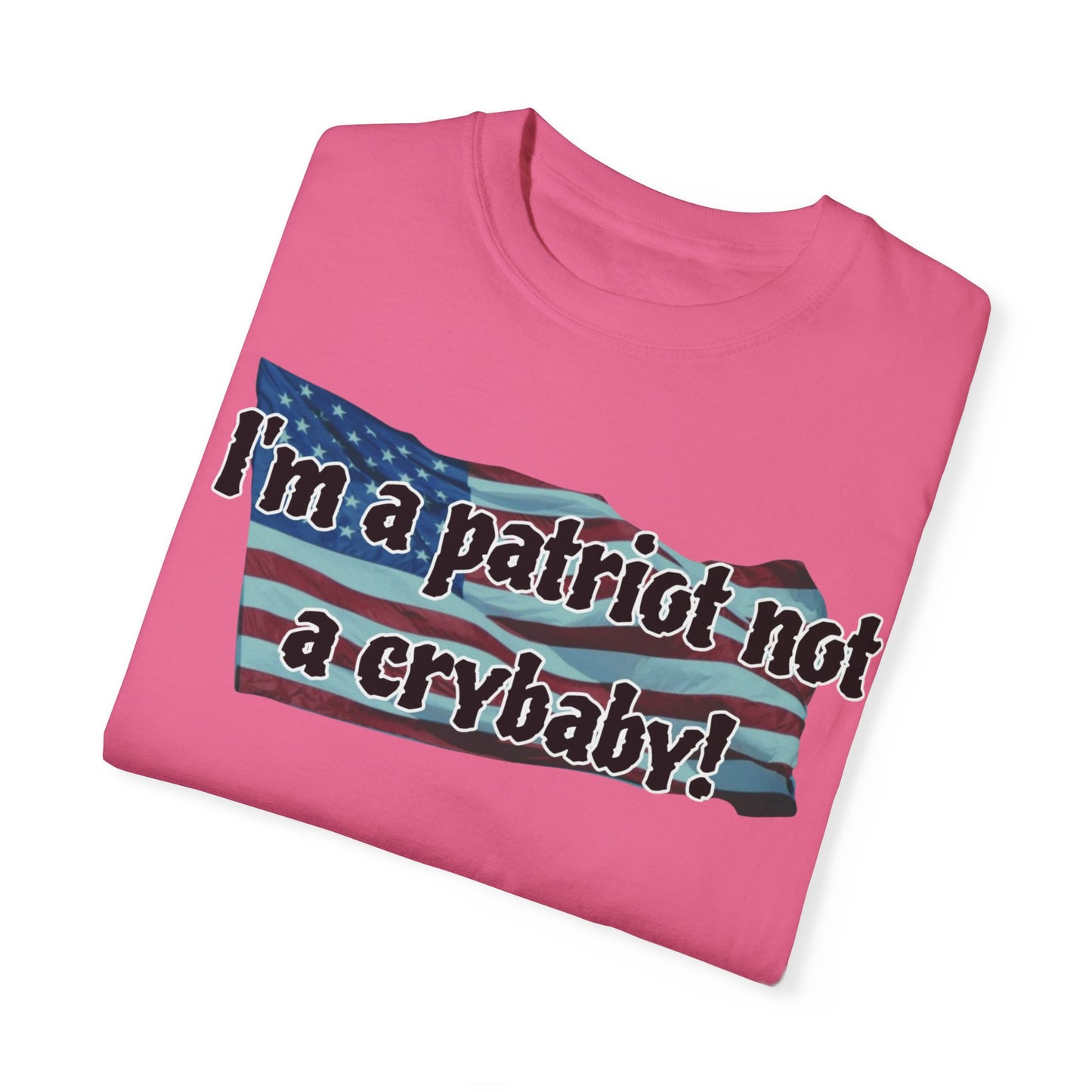 Patriotic Unisex Garment-Dyed T-Shirt - "I'm a patriot not a crybaby!"