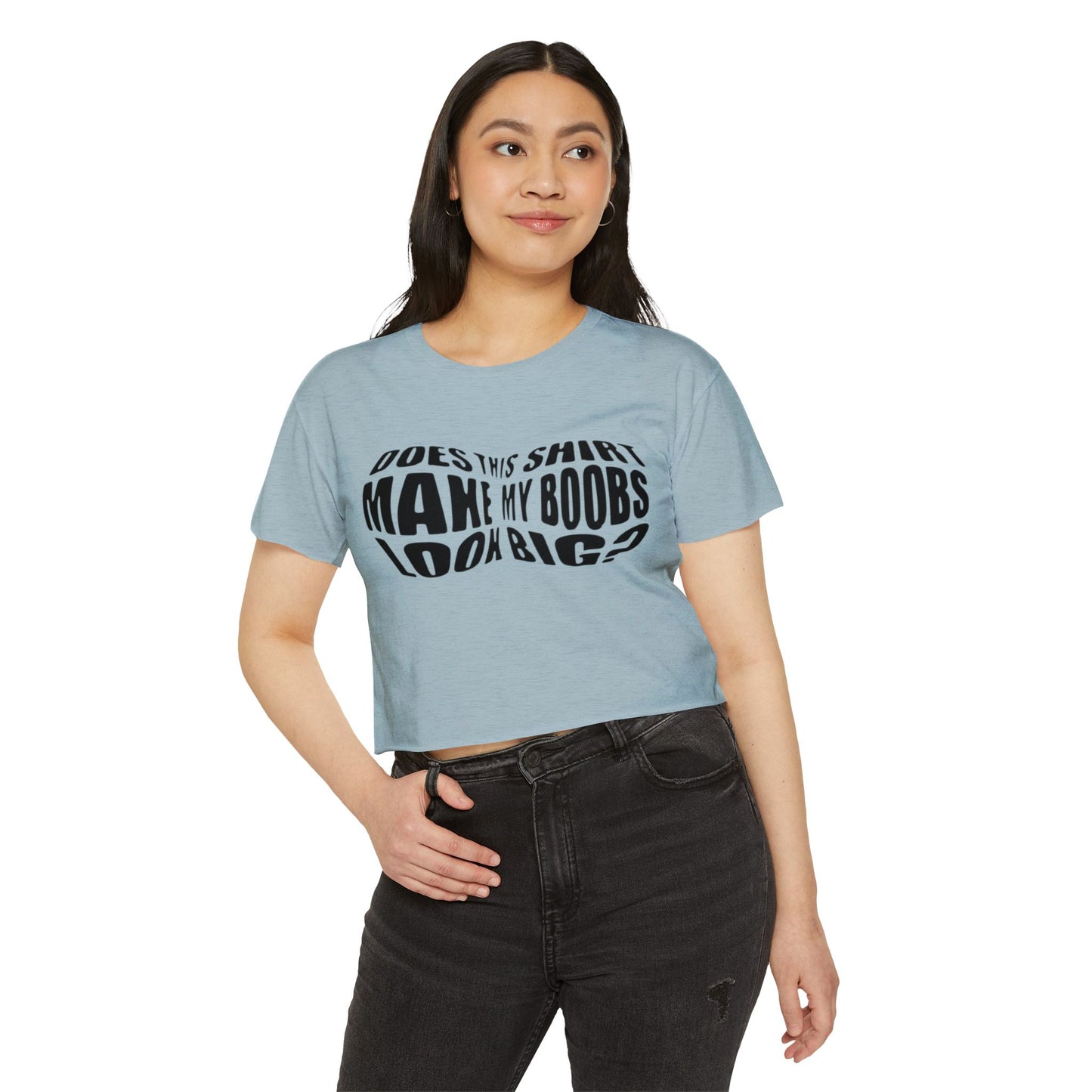 "Does This Shirt Make My Boobs Look Big?"- Crop Top