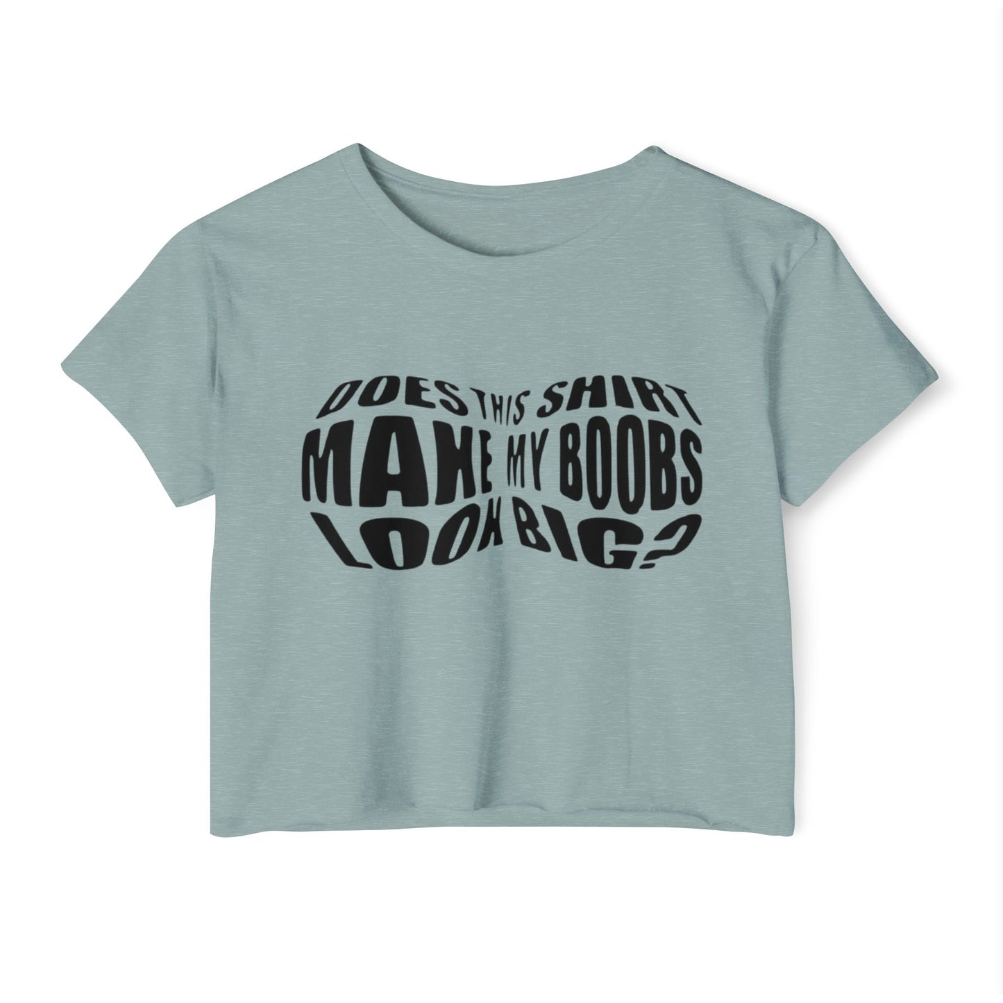 "Does This Shirt Make My Boobs Look Big?"- Crop Top