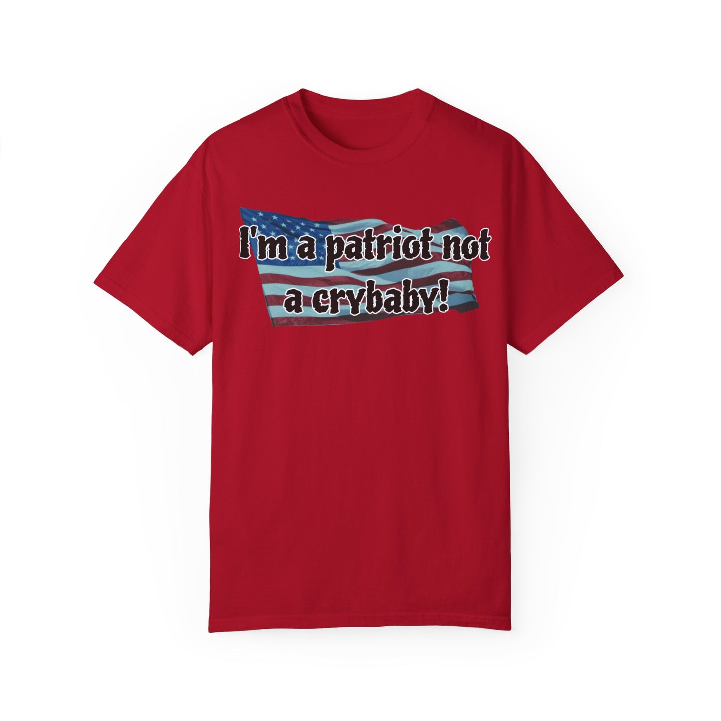 Patriotic Unisex Garment-Dyed T-Shirt - "I'm a patriot not a crybaby!"
