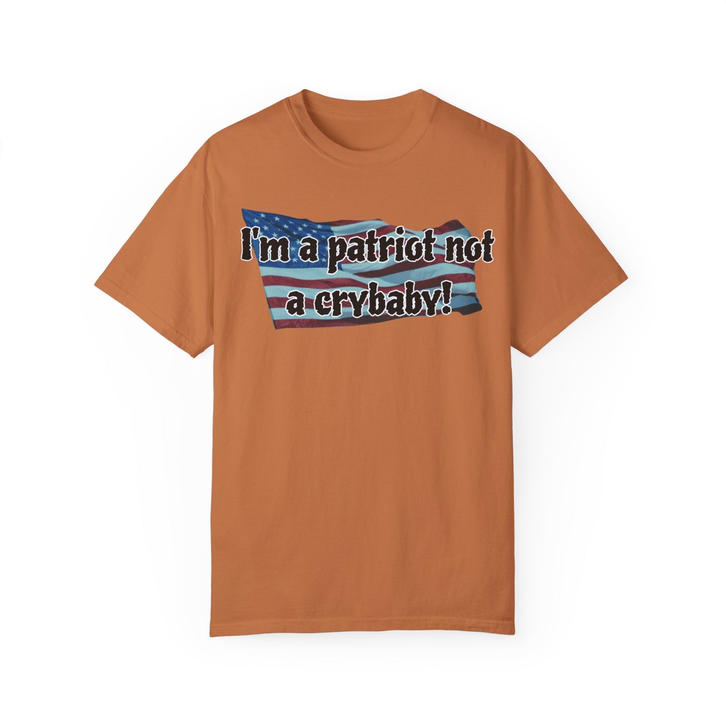 Patriotic Unisex Garment-Dyed T-Shirt - "I'm a patriot not a crybaby!"