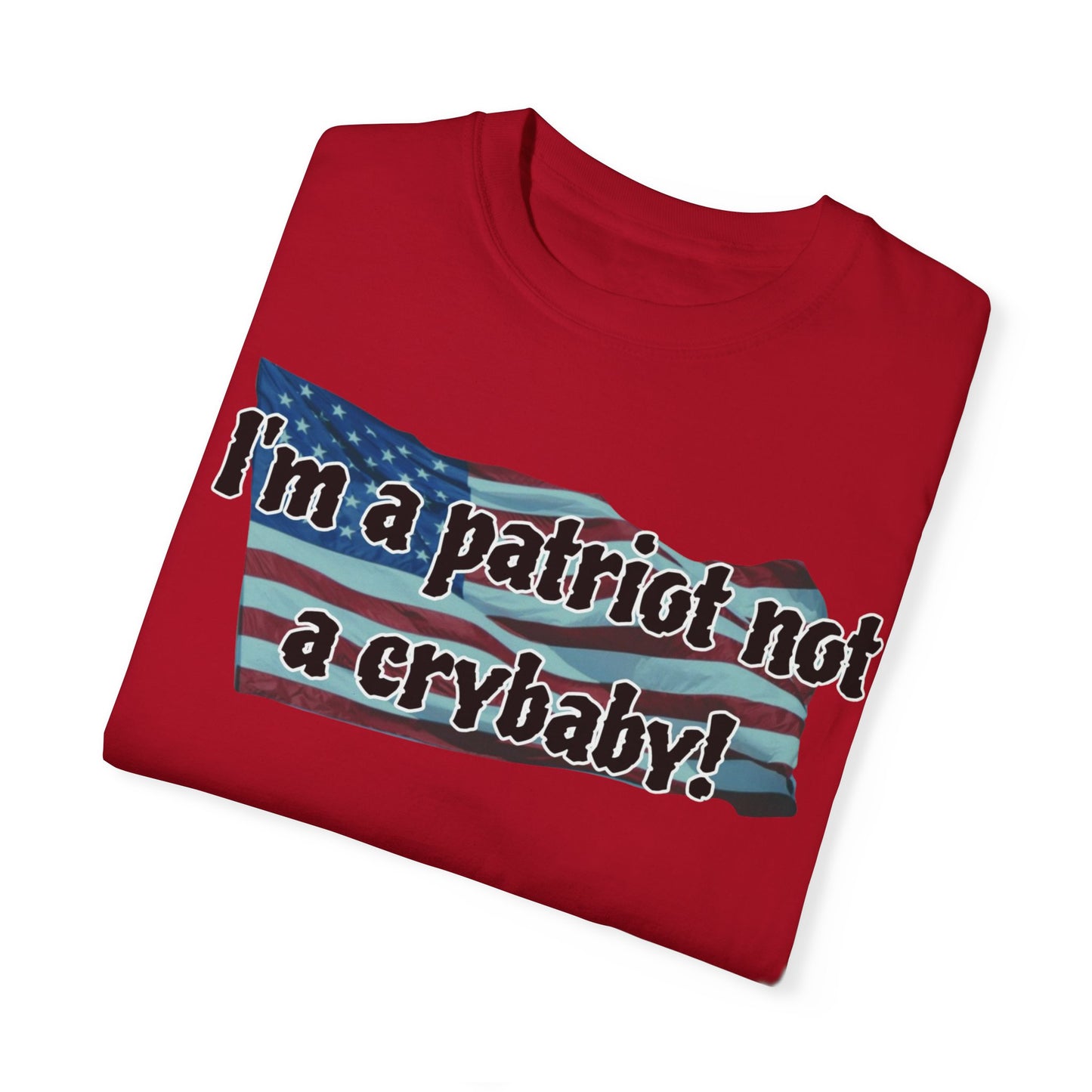 Patriotic Unisex Garment-Dyed T-Shirt - "I'm a patriot not a crybaby!"