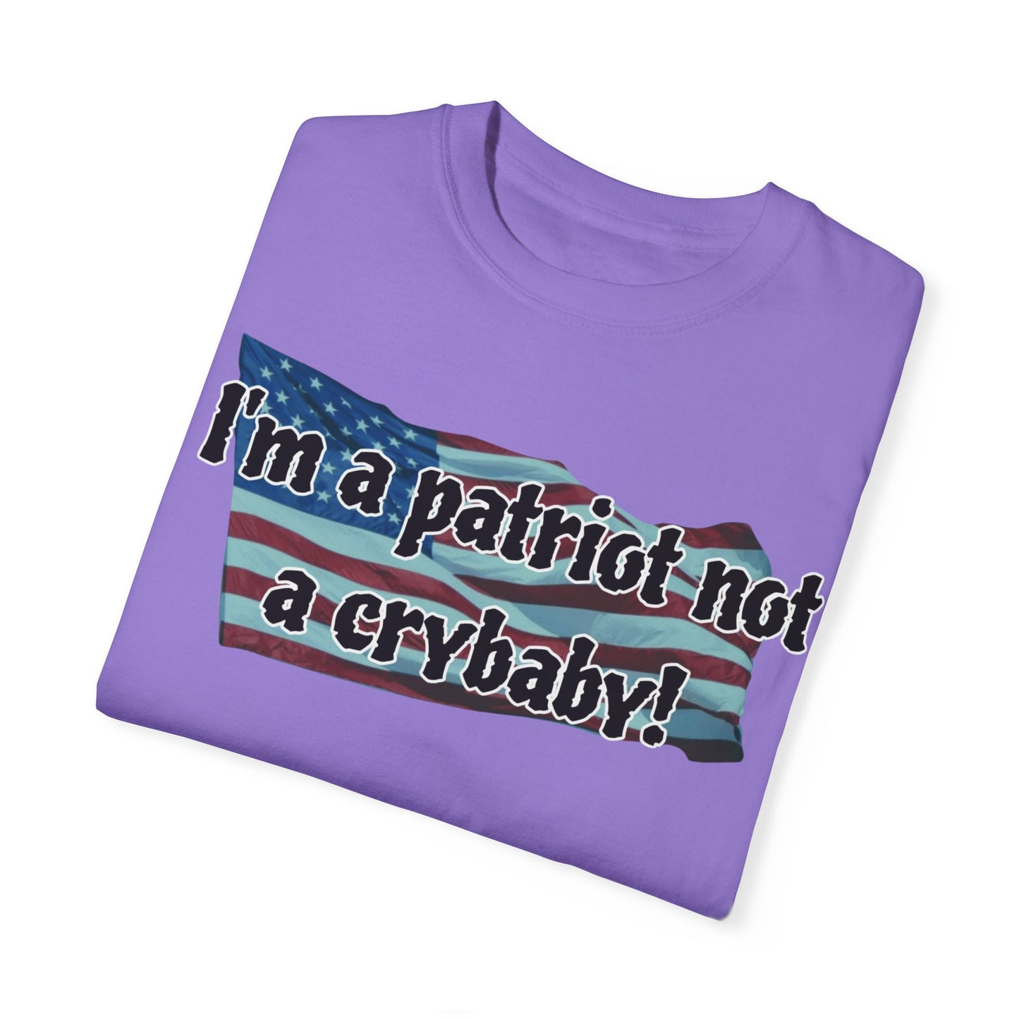 Patriotic Unisex Garment-Dyed T-Shirt - "I'm a patriot not a crybaby!"