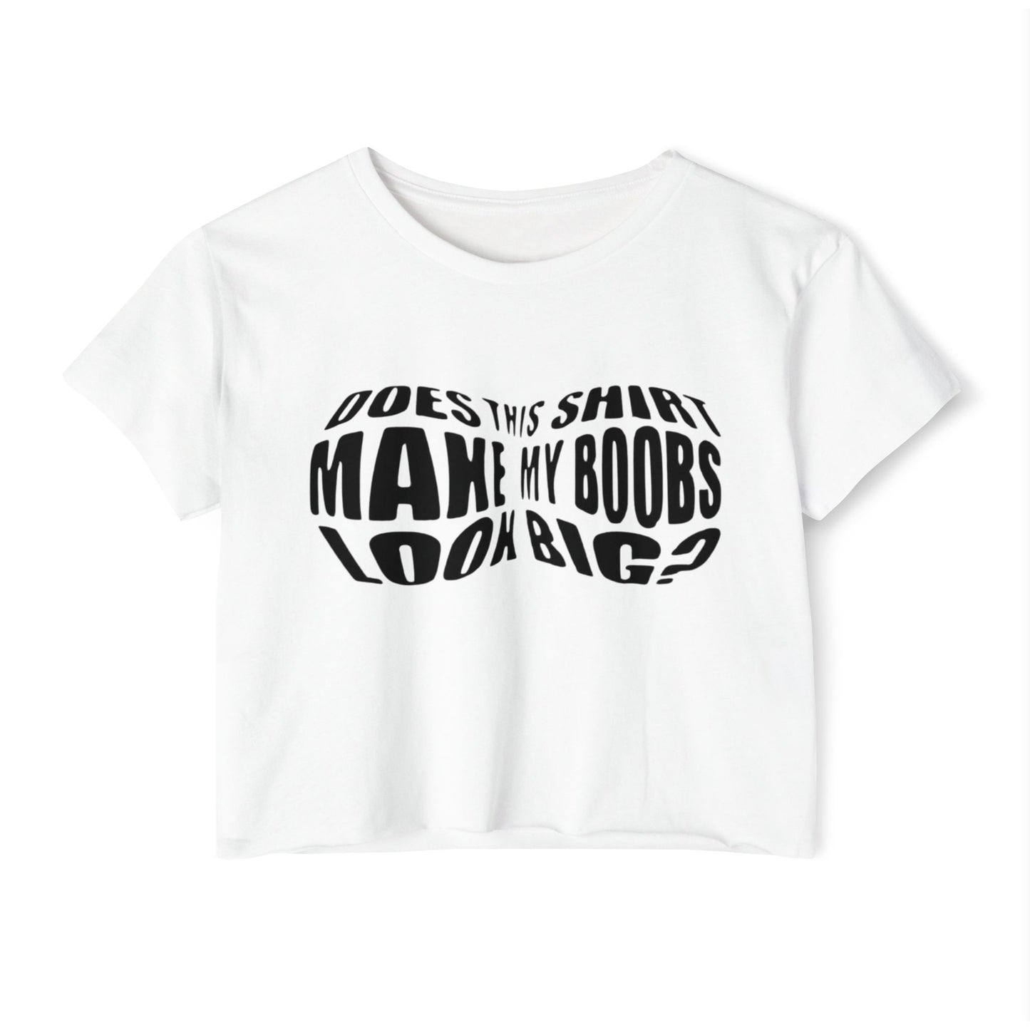 "Does This Shirt Make My Boobs Look Big?"- Crop Top