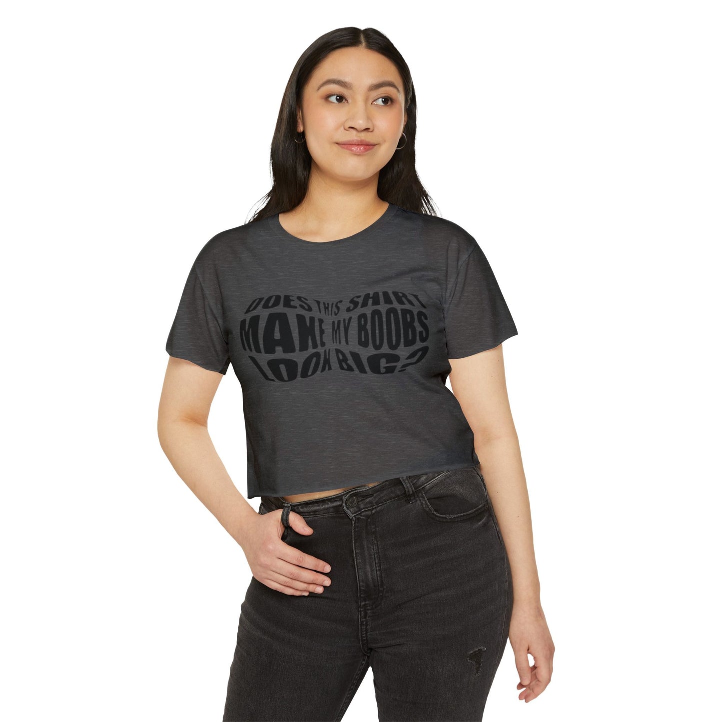 "Does This Shirt Make My Boobs Look Big?"- Crop Top