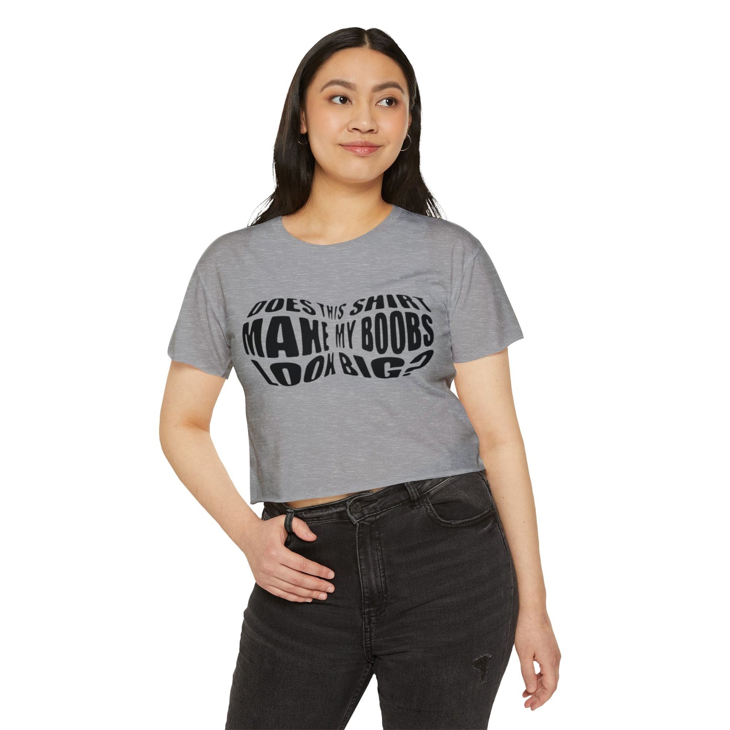 "Does This Shirt Make My Boobs Look Big?"- Crop Top