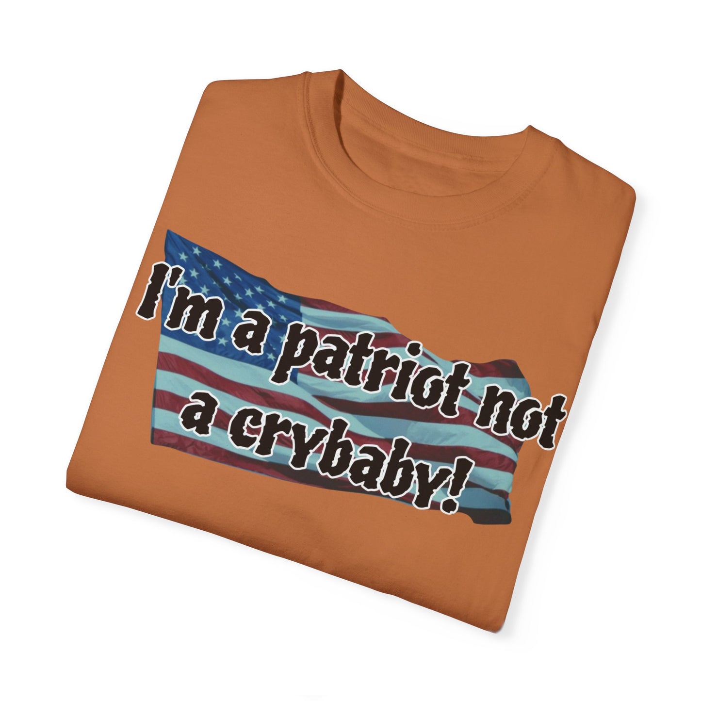 Patriotic Unisex Garment-Dyed T-Shirt - "I'm a patriot not a crybaby!"