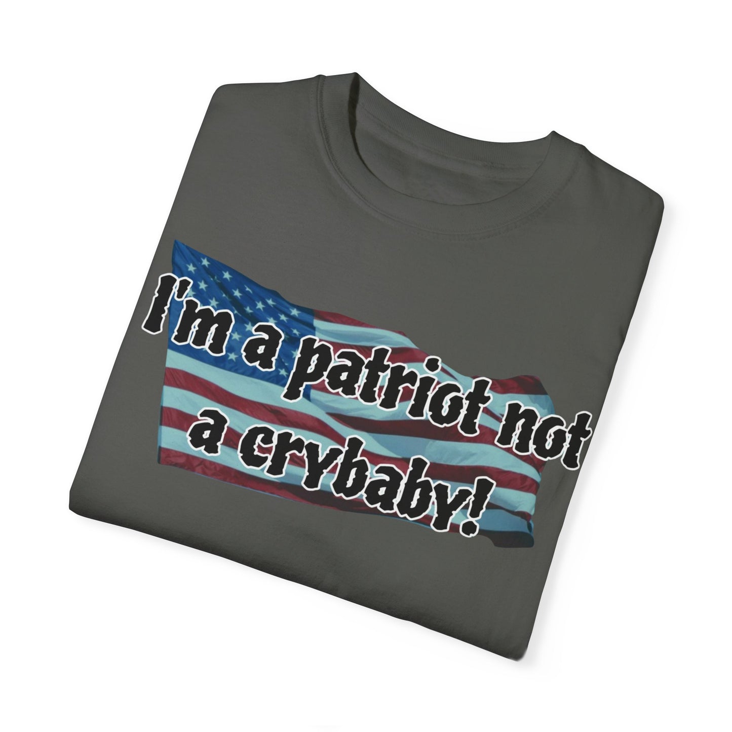 Patriotic Unisex Garment-Dyed T-Shirt - "I'm a patriot not a crybaby!"