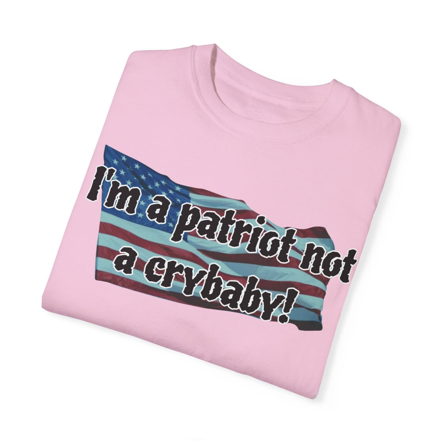 Patriotic Unisex Garment-Dyed T-Shirt - "I'm a patriot not a crybaby!"