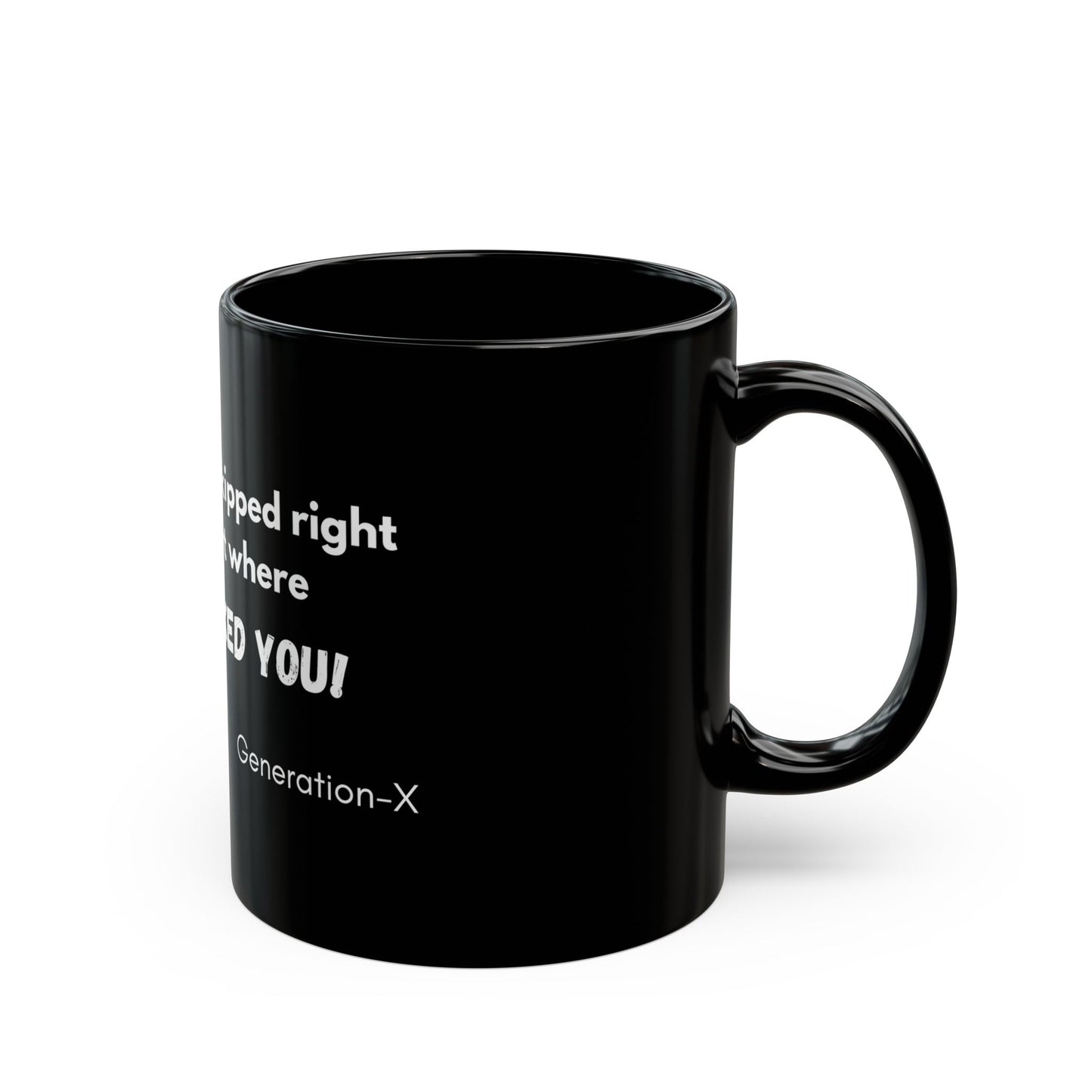 "I love the way you skipped over the part where NOBODY ASKED YOU! - 11oz & 15oz