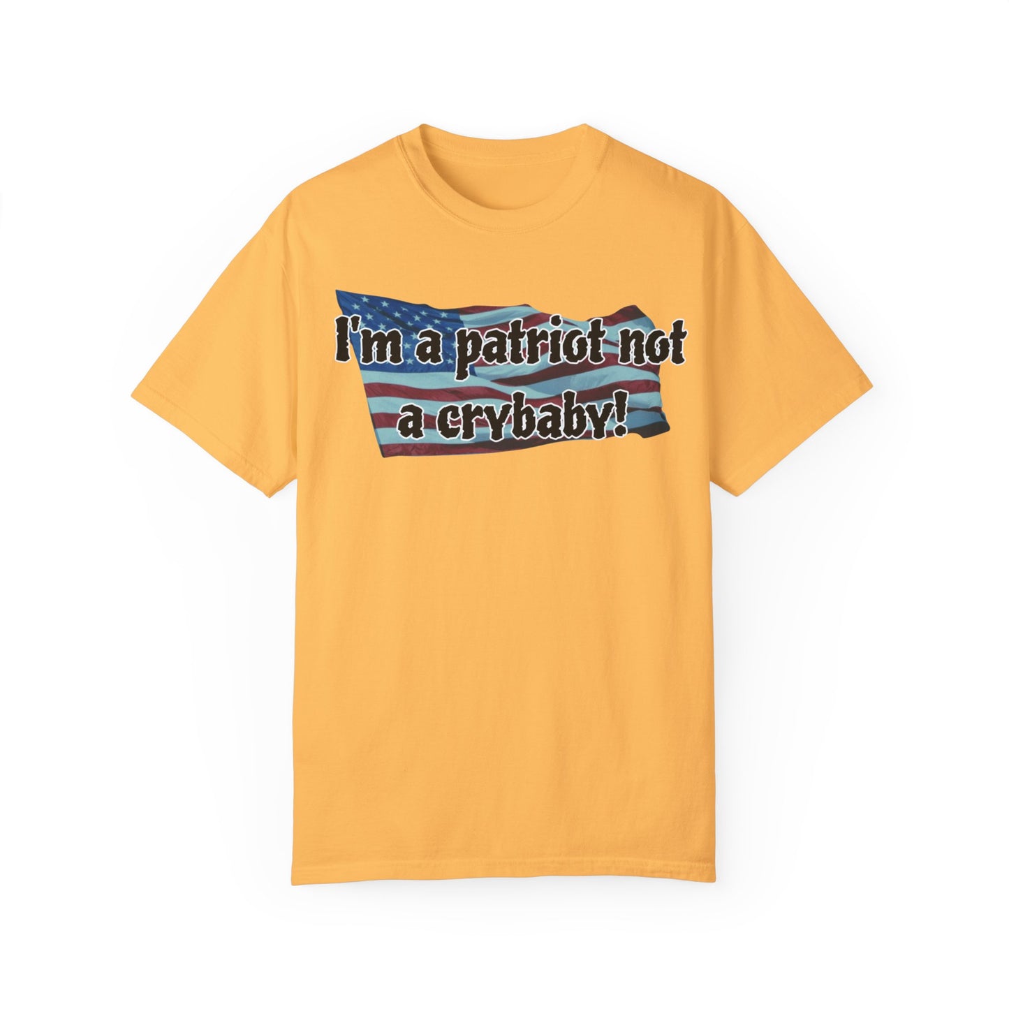 Patriotic Unisex Garment-Dyed T-Shirt - "I'm a patriot not a crybaby!"