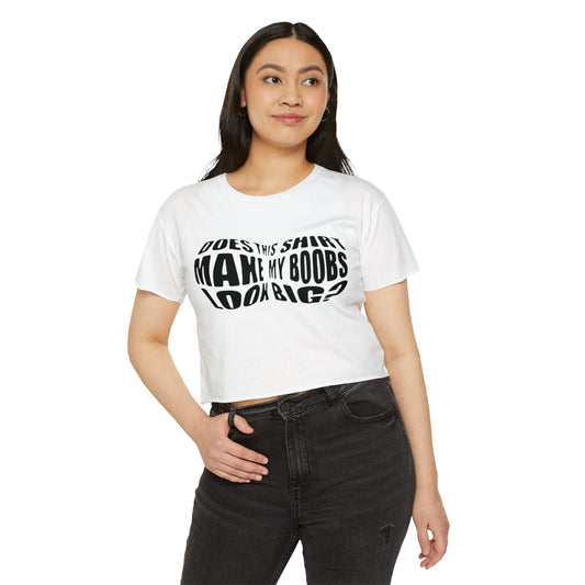 "Does This Shirt Make My Boobs Look Big?"- Crop Top
