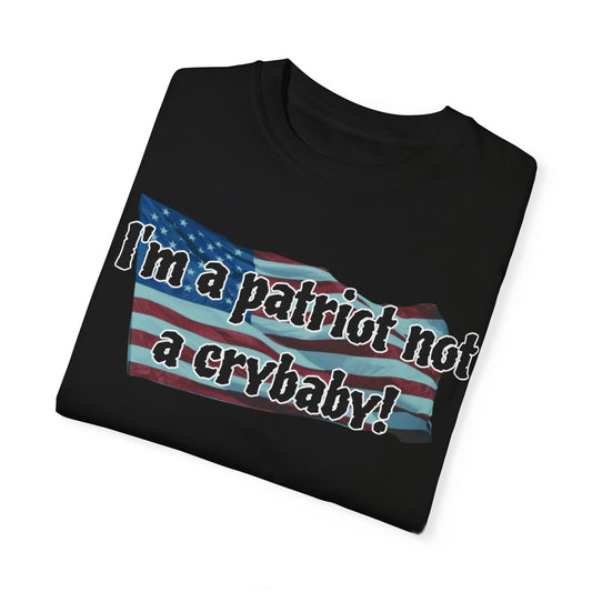 Patriotic Unisex Garment-Dyed T-Shirt - "I'm a patriot not a crybaby!"